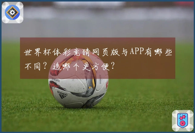 世界杯体彩竞猜网页版与APP有哪些不同？选哪个更方便？