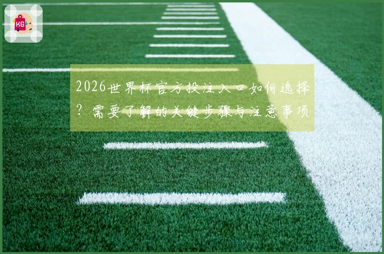 2026世界杯官方投注入口如何选择？需要了解的关键步骤与注意事项