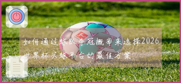 如何通过球队夺冠概率来选择2026世界杯买球平台的最佳方案