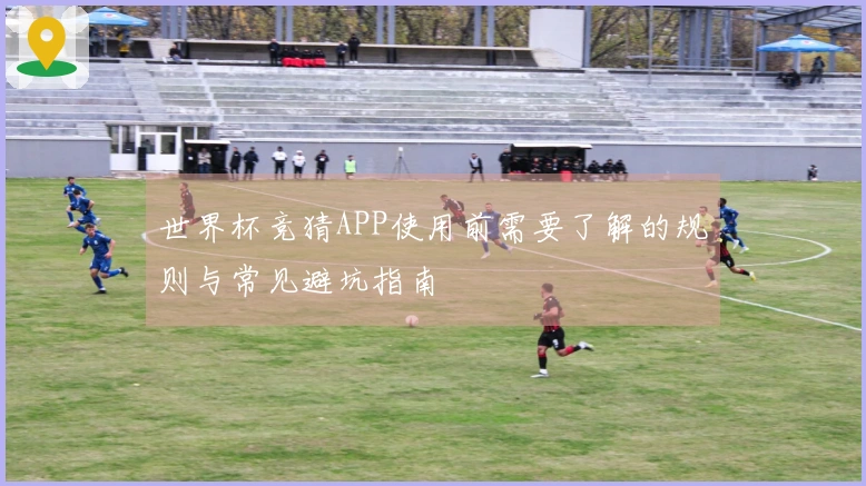 世界杯竞猜APP使用前需要了解的规则与常见避坑指南